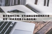 妻子发现时已晚：丈夫被困浴室地板四天不幸离世（丈夫发现妻子从酒店出来）