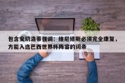 包含安切洛蒂强调：维尼修斯必须完全康复，方能入选巴西世界杯阵容的词条