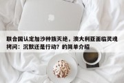 联合国认定加沙种族灭绝，澳大利亚面临灵魂拷问：沉默还是行动？的简单介绍