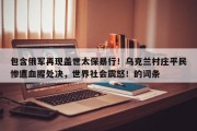 包含俄军再现盖世太保暴行！乌克兰村庄平民惨遭血腥处决，世界社会震怒！的词条