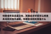 特朗普抨击高盛之际，其他经济学家也认同更高关税将推升通胀，特朗普关税政策是什么
