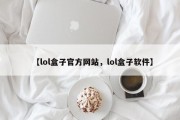 【lol盒子官方网站，lol盒子软件】