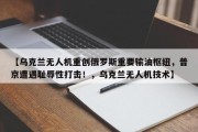 【乌克兰无人机重创俄罗斯重要输油枢纽，普京遭遇耻辱性打击！，乌克兰无人机技术】