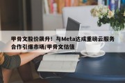 甲骨文股价飙升！与Meta达成重磅云服务合作引爆市场/甲骨文估值