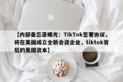 【内部备忘录曝光：TikTok签署协议，将在美国成立全新合资企业，tiktok背后的美国资本】
