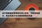 关于英国通信管理局负责人坦言：为防网络暴力，我主动减少社交媒体使用的信息