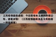 江苏疫情最新通报：今日新增本土病例数据公布，速看详情！（江苏疫情最新消息今天新增一例是哪里）