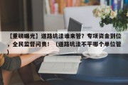 【重磅曝光】道路坑洼谁来管？专项资金到位，全民监督问责！（道路坑洼不平哪个单位管）