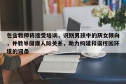包含教师将接受培训，识别男孩中的厌女倾向，并教导健康人际关系，助力构建和谐校园环境的词条