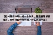 【桤林碍日吟风叶打一个生肖，答案解答解析落实，桤林碍日吟风叶用了什么表现手法】