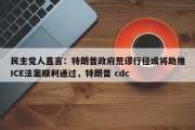 民主党人直言：特朗普政府荒谬行径或将助推ICE法案顺利通过，特朗普 cdc