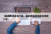 【最新网络游戏下载，最新网络游戏排名榜前十名】