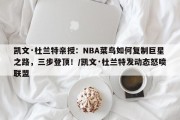 凯文·杜兰特亲授：NBA菜鸟如何复制巨星之路，三步登顶！/凯文·杜兰特发动态怒喷联盟