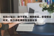 科技小贴士：放下手机，拥抱现实，享受假日时光，放下手机拥抱生活倡议书