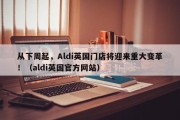 从下周起，Aldi英国门店将迎来重大变革！（aldi英国官方网站）
