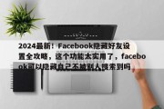 2024最新！Facebook隐藏好友设置全攻略，这个功能太实用了，facebook可以隐藏自己不被别人搜索到吗