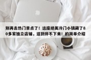 别再去热门景点了！这座绝美冷门小镇藏了80多家独立店铺，逛到停不下来！的简单介绍