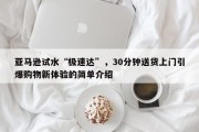 亚马逊试水“极速达”，30分钟送货上门引爆购物新体验的简单介绍