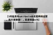 【3月起高铁SRT与KTX将实现跨线运营，出行更便捷！，高速铁路crh】