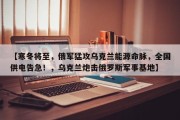 【寒冬将至，俄军猛攻乌克兰能源命脉，全国供电告急！，乌克兰炮击俄罗斯军事基地】
