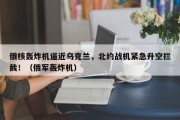俄核轰炸机逼近乌克兰，北约战机紧急升空拦截！（俄军轰炸机）