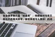 包含俄罗斯只是“纸老虎”：特朗普对乌克兰和北约态度大转弯，背后真相令人震惊！的词条