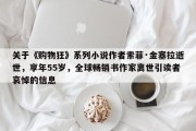 关于《购物狂》系列小说作者索菲·金塞拉逝世，享年55岁，全球畅销书作家离世引读者哀悼的信息