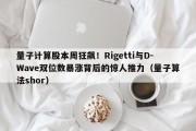 量子计算股本周狂飙！Rigetti与D-Wave双位数暴涨背后的惊人推力（量子算法shor）