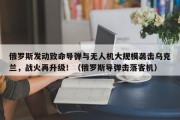 俄罗斯发动致命导弹与无人机大规模袭击乌克兰，战火再升级！（俄罗斯导弹击落客机）