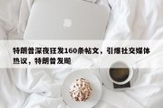 特朗普深夜狂发160条帖文，引爆社交媒体热议，特朗普发飚