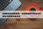 特朗普面临通胀困局：延迟数据揭示复杂经济真相/特朗普彻底爆发