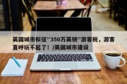 英国城市拟征"350万英镑"游客税，游客直呼玩不起了！/英国城市建设