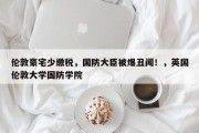 伦敦豪宅少缴税，国防大臣被爆丑闻！，英国伦敦大学国防学院