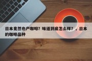 日本竟然也产咖啡？味道到底怎么样？，日本的咖啡品种