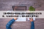 【澳大利亚全球首推儿童社交媒体禁令正式生效，引发家长热议！，澳大利亚儿童节目】