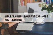 雀巢全球大裁员！未来两年将砍掉1.6万个岗位（雀巢股份）