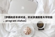 【伊朗政府寻求对话，抗议浪潮席卷大学校园，program status】