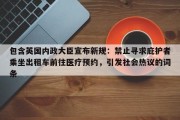 包含英国内政大臣宣布新规：禁止寻求庇护者乘坐出租车前往医疗预约，引发社会热议的词条