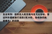 包含突发！俄军无人机空袭乌克兰火车站，客运列车遭精准打击致1死30伤，现场惨烈画面曝光！的词条