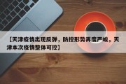 【天津疫情出现反弹，防控形势再度严峻，天津本次疫情整体可控】