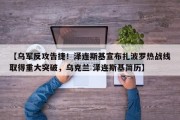 【乌军反攻告捷！泽连斯基宣布扎波罗热战线取得重大突破，乌克兰 泽连斯基简历】