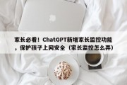 家长必看！ChatGPT新增家长监控功能，保护孩子上网安全（家长监控怎么弄）