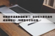 特朗普密谋美联储新掌门：华尔街大佬贝森特或接棒耶伦！/特朗普华尔街日报