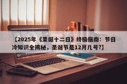 【2025年《圣诞十二日》终极指南：节日冷知识全揭秘，圣诞节是12月几号?】
