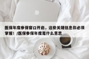 医保年度参保窗口开启，这些关键信息你必须掌握！/医保参保年度是什么意思