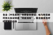 包含【中东局势】特朗普放狠话：哈马斯若破坏停火协议将遭“彻底清除”，联合国紧急呼吁克制的词条