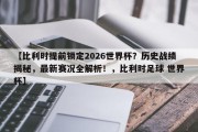 【比利时提前锁定2026世界杯？历史战绩揭秘，最新赛况全解析！，比利时足球 世界杯】