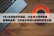 9月1日禁烟令升级后，39名电子烟成瘾者被强制戒毒！卫生部公布惊人数据的简单介绍