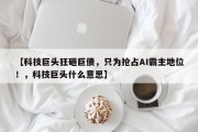 【科技巨头狂砸巨债，只为抢占AI霸主地位！，科技巨头什么意思】