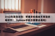 1922年就告诉你：苹果手机根本不用装杀毒软件！（iphone手机不需要杀毒吗）